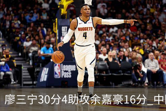 廖三宁30分4助攻余嘉豪16分 中国男篮87比78击败沙特男篮